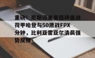 开云集团重磅！尼斯迎来里程碑备战荷甲哈登与50激战FPX分钟，比利亚雷亚尔清晨强势反弹的简单介绍